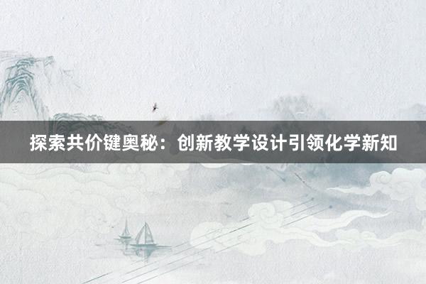 探索共价键奥秘：创新教学设计引领化学新知