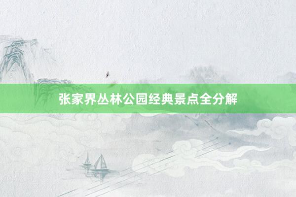 张家界丛林公园经典景点全分解